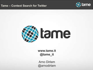 www.tame.it
@tame_it
Arno Dirlam
@arnodirlam
Tame – Context Search for Twitter
 