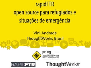 rapidFTR
open source para refugiados e
situações de emergência
Vini Andrade
ThoughtWorks Brasil
 