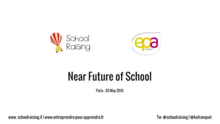 www. schoolraising.it | www.entreprendre-pour-apprendre.fr Tw: @schoolraising | @kafranquet
Paris – 20 May 2015
Near Future of School
 