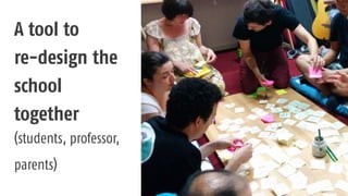 A tool to
re-design the
school
together
(students, professor,
parents)
 