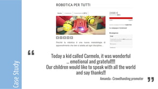 Today a kid called Carmelo, it was wonderful
... emotional and grateful!!!!!
Our children would like to speak with all the world
and say thanks!!!
Amanda – Crowdfunding promoter
‘‘ ‘‘
CaseStudy
 