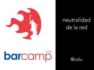 neutralidad
de la red
@calu
 