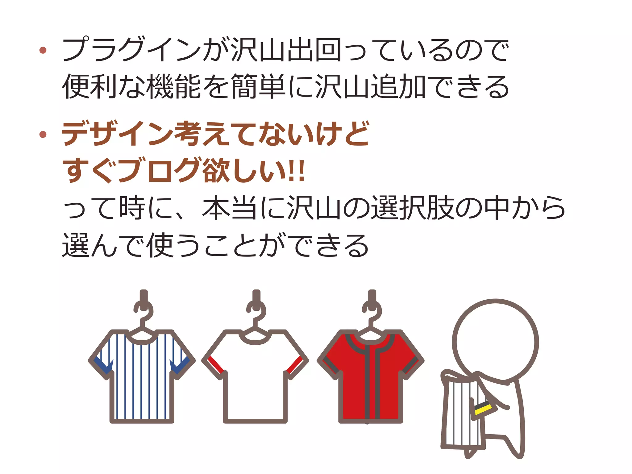•  プラグインが沢⼭山出回っているので
便便利利な機能を簡単に沢⼭山追加できる
•  デザイン考えてないけど
すぐブログ欲しい!!
って時に、本当に沢⼭山の選択肢の中から
選んで使うことができる
 