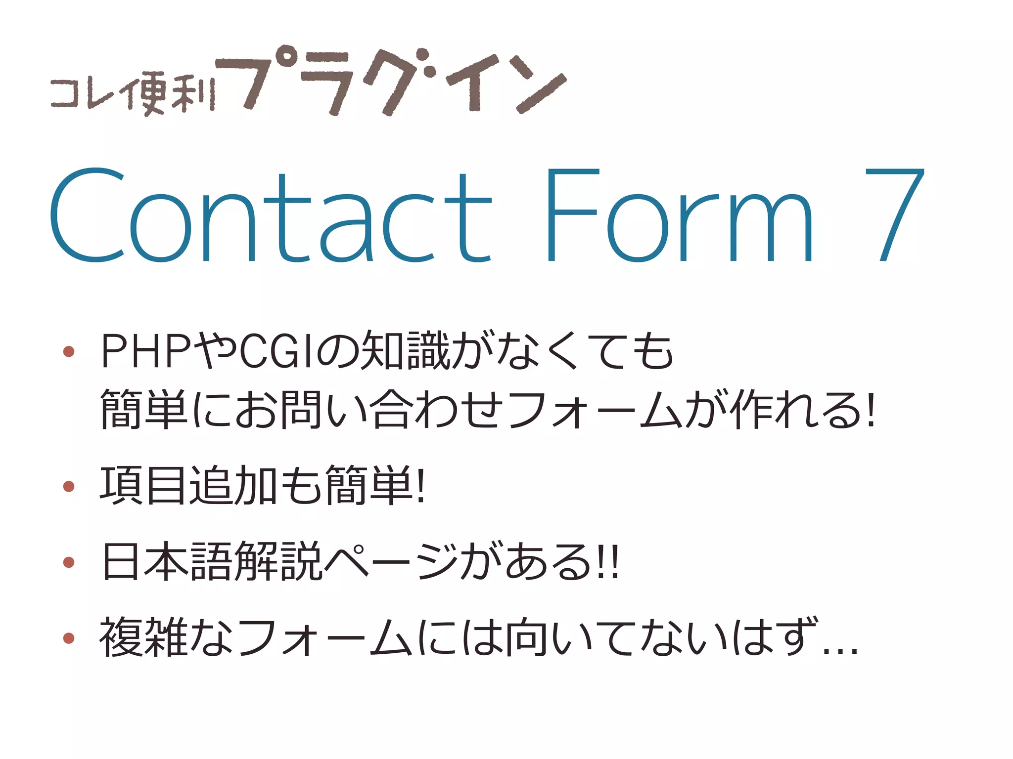 •  PHPやCGIの知識識がなくても
簡単にお問い合わせフォームが作れる!
•  項⽬目追加も簡単!
•  ⽇日本語解説ページがある!!
•  複雑なフォームには向いてないはず…
 