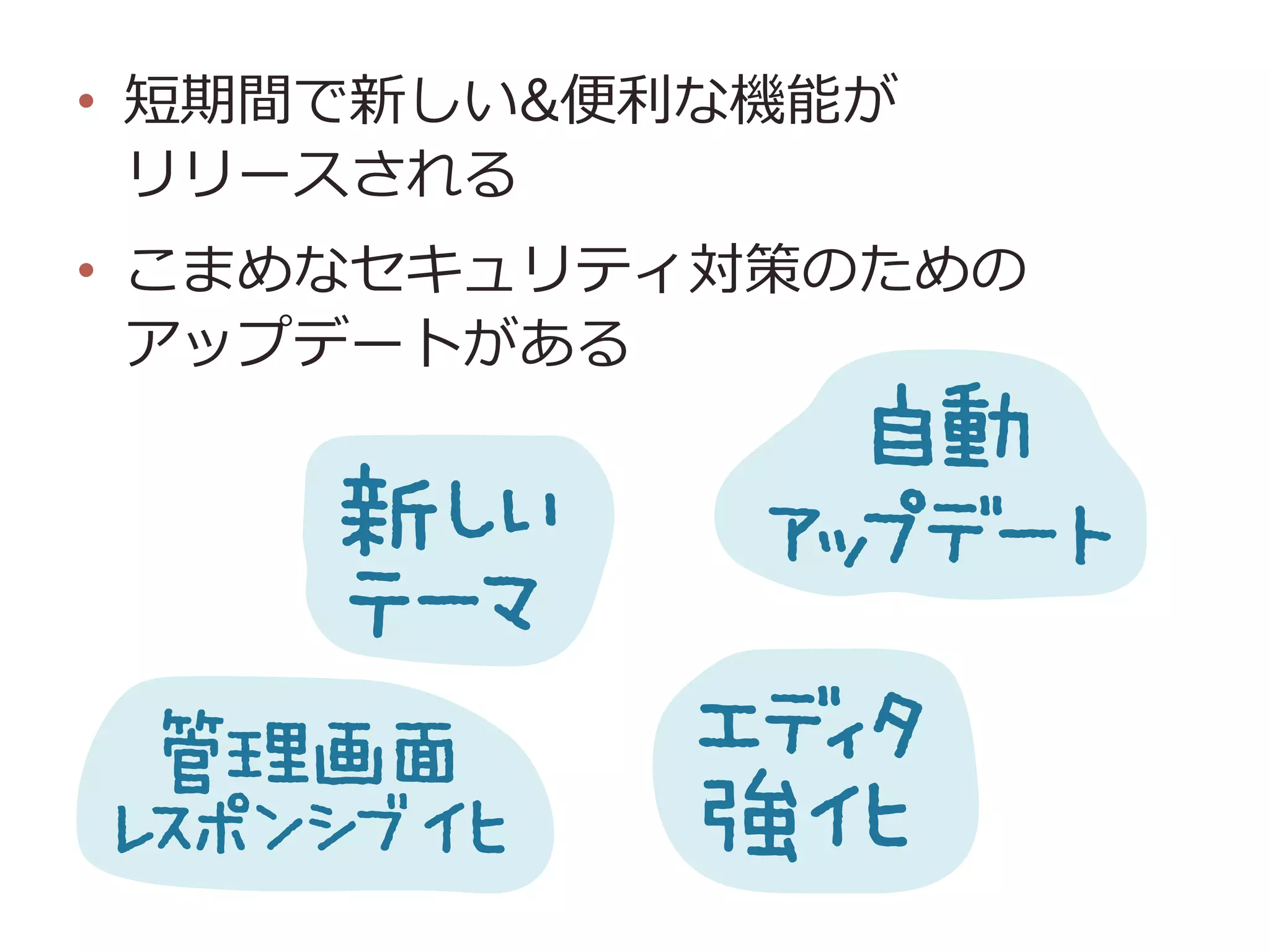 •  短期間で新しい&便便利利な機能が
リリースされる
•  こまめなセキュリティ対策のための
アップデートがある
 