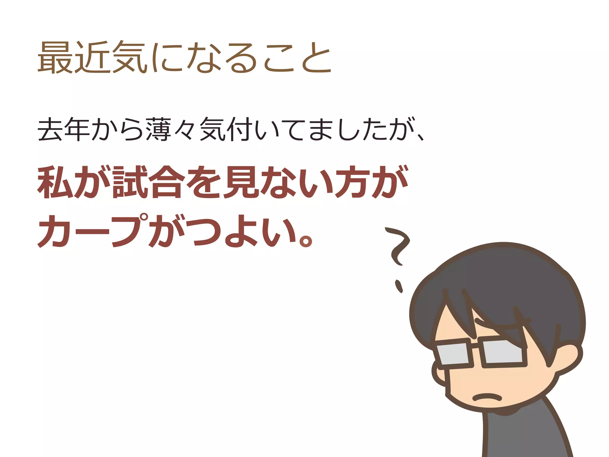 最近気になること
去年年から薄々気付いてましたが、
私が試合を⾒見見ない⽅方が
カープがつよい。
 