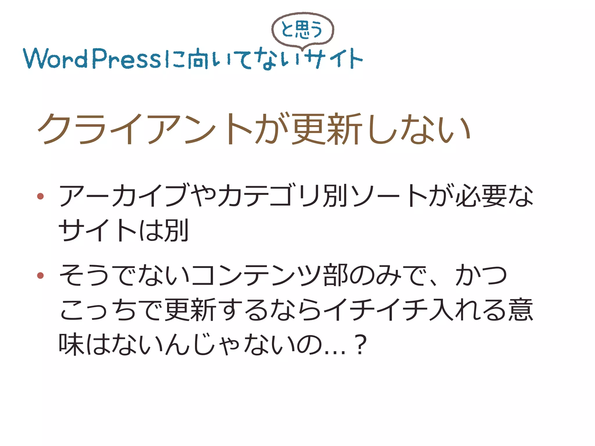 クライアントが更更新しない
•  アーカイブやカテゴリ別ソートが必要な
サイトは別
•  そうでないコンテンツ部のみで、かつ
こっちで更更新するならイチイチ⼊入れる意
味はないんじゃないの…？
 
