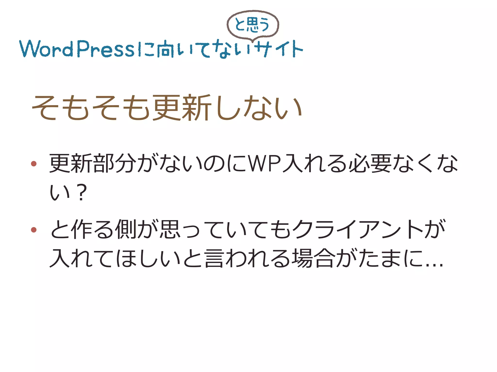 そもそも更更新しない
•  更更新部分がないのにWP⼊入れる必要なくな
い？
•  と作る側が思っていてもクライアントが
⼊入れてほしいと⾔言われる場合がたまに…
 