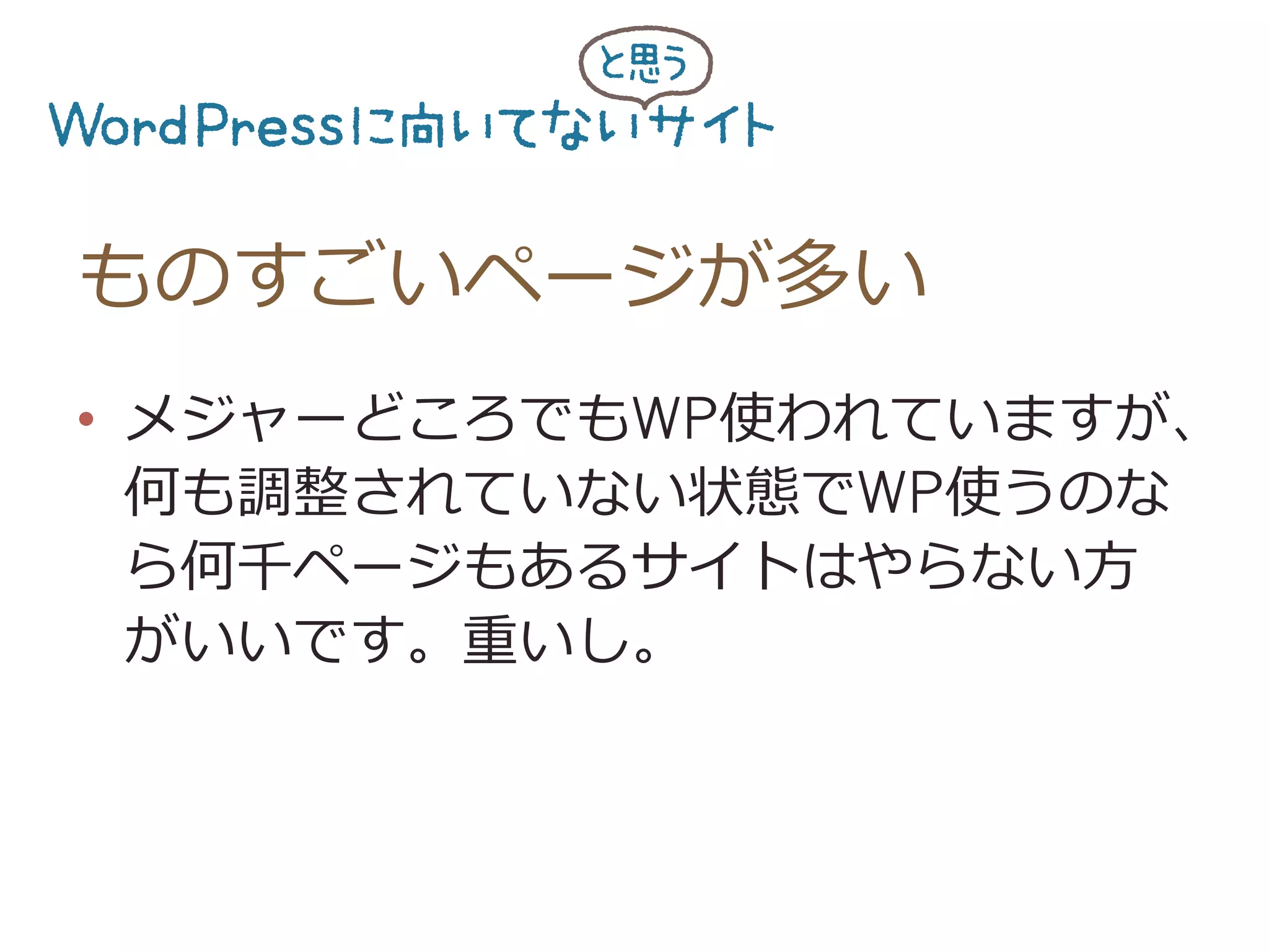 ものすごいページが多い
•  メジャーどころでもWP使われていますが、
何も調整されていない状態でWP使うのな
ら何千ページもあるサイトはやらない⽅方
がいいです。重いし。
 