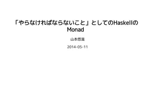 「やらなければならないこと」としてのHaskellの
Monad
山本悠滋
2014-05-11
 