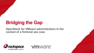 OpenStack for VMware administrators in the
context of a fictional use case
Bridging the Gap
 