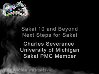 Sakai 10 and Beyond
Next Steps for Sakai
Charles Severance
Sakai PMC Member
 