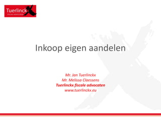 Inkoop eigen aandelen
Mr. Jan Tuerlinckx
Mr. Melissa Claessens
Tuerlinckx fiscale advocaten
www.tuerlinckx.eu
 