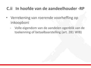 C.ii In hoofde van de aandeelhouder -RP
• Verrekening van roerende voorheffing op
inkoopboni
- Volle eigendom van de aandelen ogenblik van de
toekenning of betaalbaarstelling (art. 281 WIB)
 
