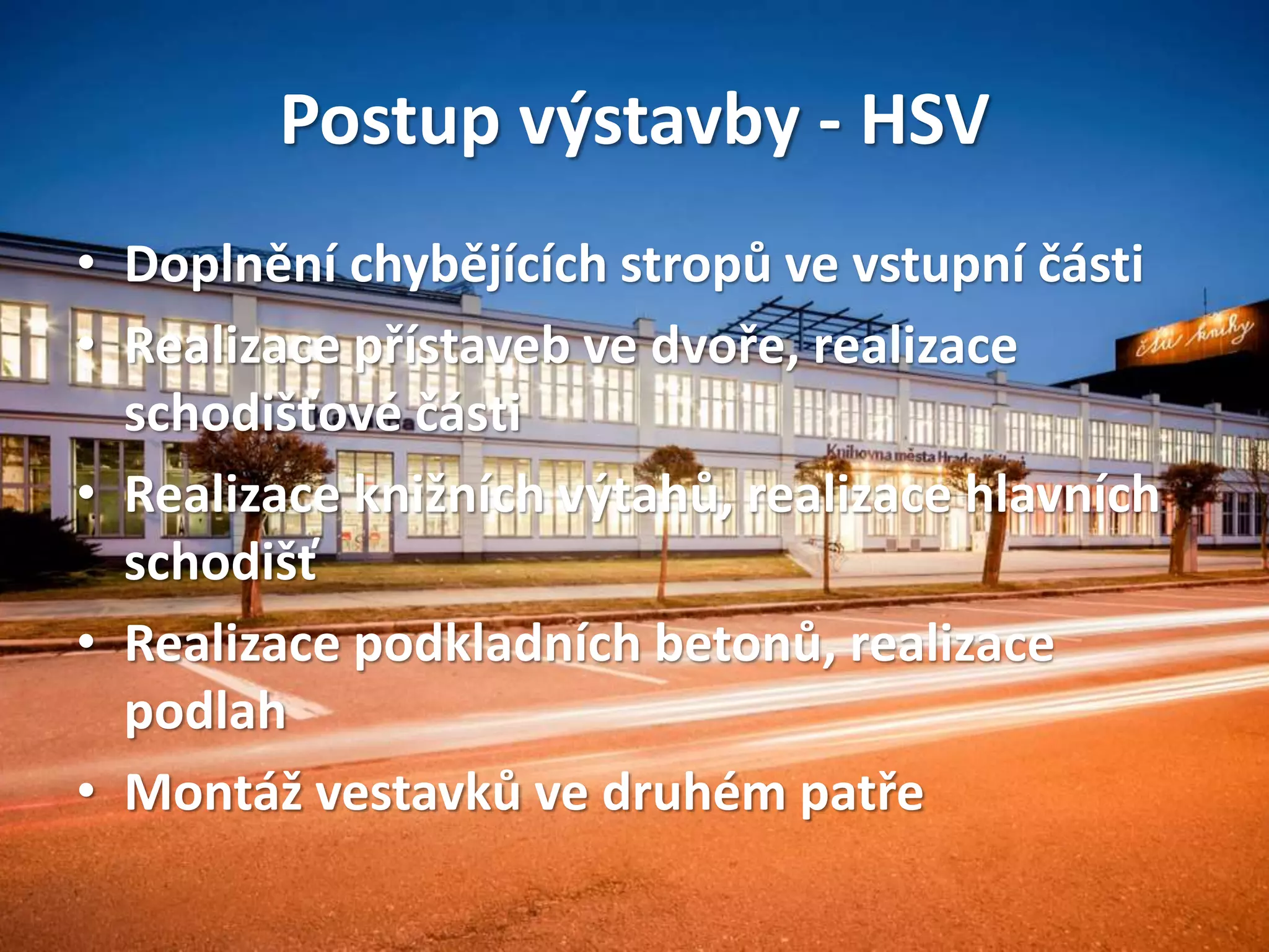 Postup výstavby - HSV
• Doplnění chybějících stropů ve vstupní části
• Realizace přístaveb ve dvoře, realizace
schodišťové části
• Realizace knižních výtahů, realizace hlavních
schodišť
• Realizace podkladních betonů, realizace
podlah
• Montáž vestavků ve druhém patře
 