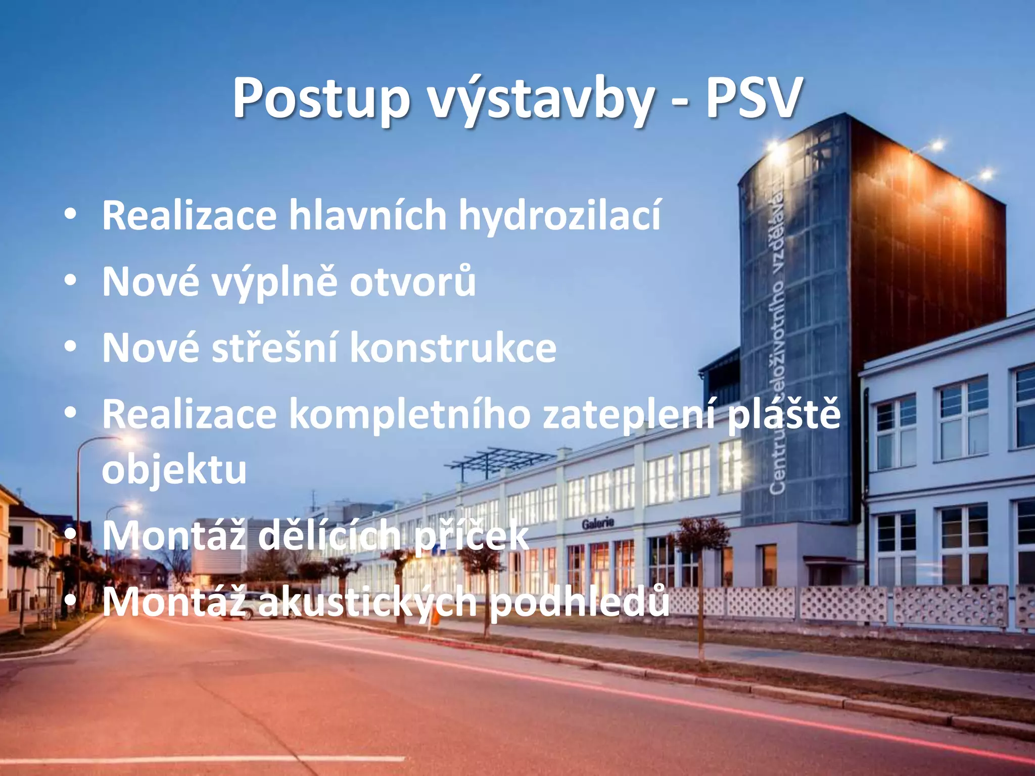 Postup výstavby - PSV
• Realizace hlavních hydrozilací
• Nové výplně otvorů
• Nové střešní konstrukce
• Realizace kompletního zateplení pláště
objektu
• Montáž dělících příček
• Montáž akustických podhledů
 