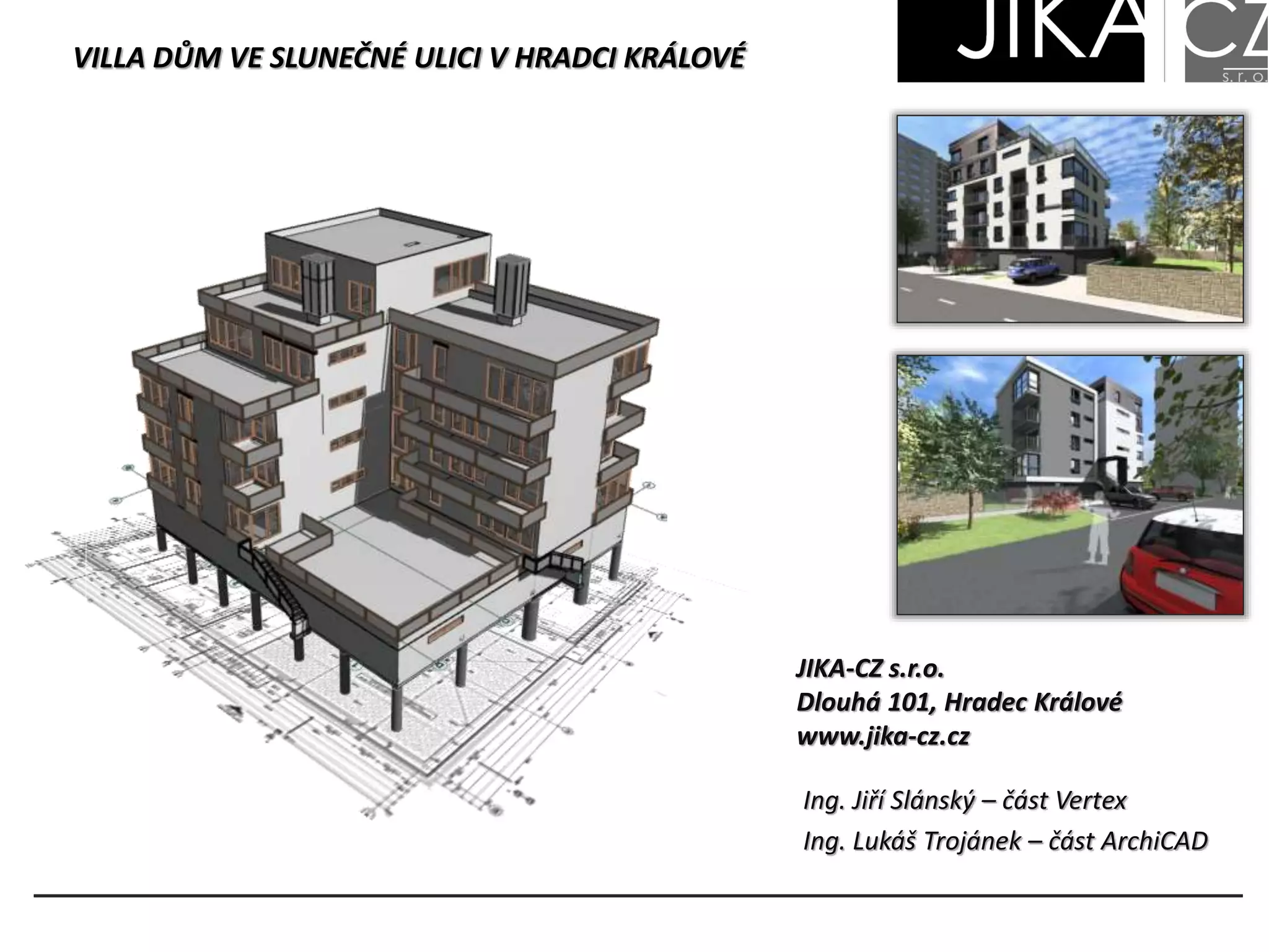 VILLA DŮM VE SLUNEČNÉ ULICI V HRADCI KRÁLOVÉ
JIKA-CZ s.r.o.
Dlouhá 101, Hradec Králové
www.jika-cz.cz
Ing. Jiří Slánský – část Vertex
Ing. Lukáš Trojánek – část ArchiCAD
 