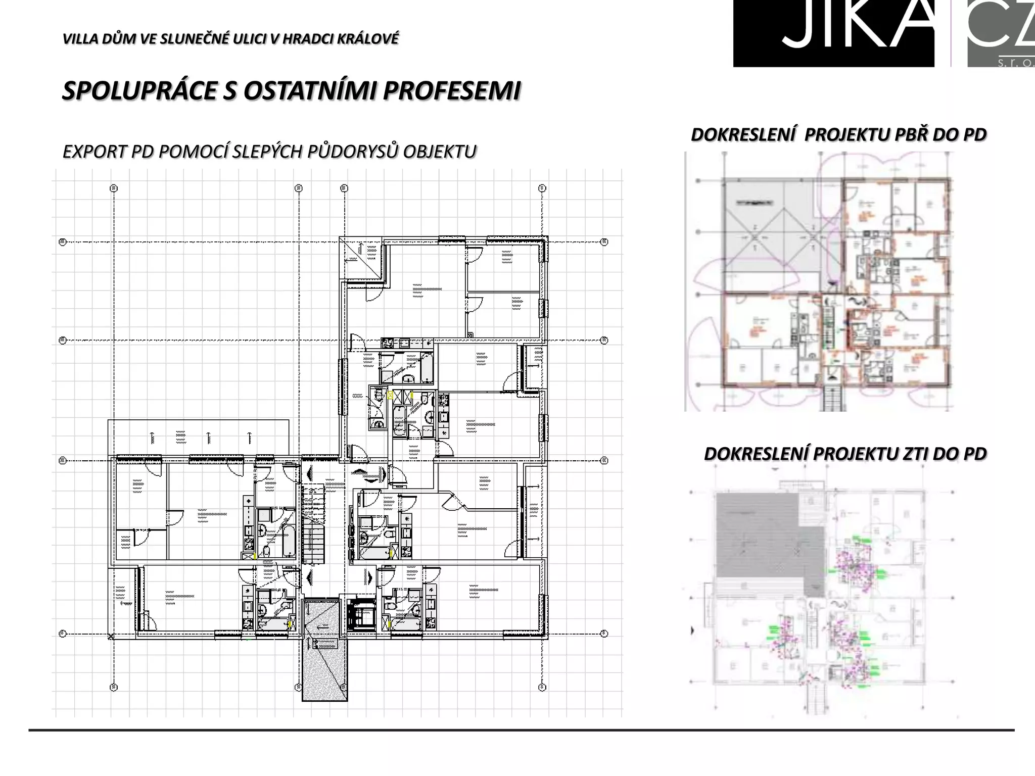 SPOLUPRÁCE S OSTATNÍMI PROFESEMI
VILLA DŮM VE SLUNEČNÉ ULICI V HRADCI KRÁLOVÉ
EXPORT PD POMOCÍ SLEPÝCH PŮDORYSŮ OBJEKTU
DOKRESLENÍ PROJEKTU PBŘ DO PD
DOKRESLENÍ PROJEKTU ZTI DO PD
 