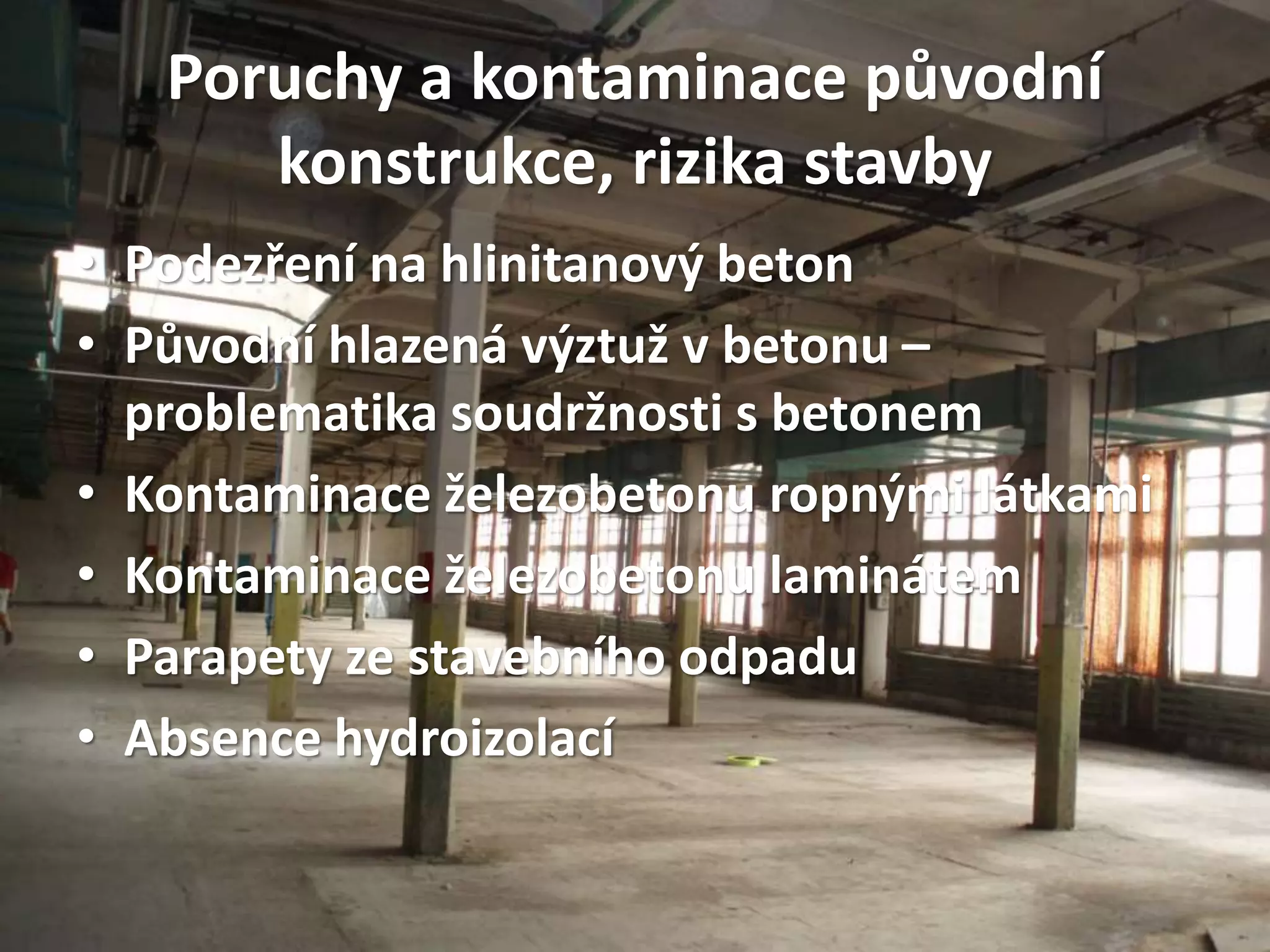Poruchy a kontaminace původní
konstrukce, rizika stavby
• Podezření na hlinitanový beton
• Původní hlazená výztuž v betonu –
problematika soudržnosti s betonem
• Kontaminace železobetonu ropnými látkami
• Kontaminace železobetonu laminátem
• Parapety ze stavebního odpadu
• Absence hydroizolací
 