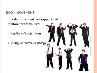 BODY MOVEMENT
8
Gestures:yourbodyspeaks
 Body movement can support and
reinforce what you say
 Audience’s attentions
 Using up nervous energy
 