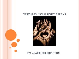 GESTURES: YOUR BODY SPEAKS
BY: CLAIRE SHERRINGTON
 
