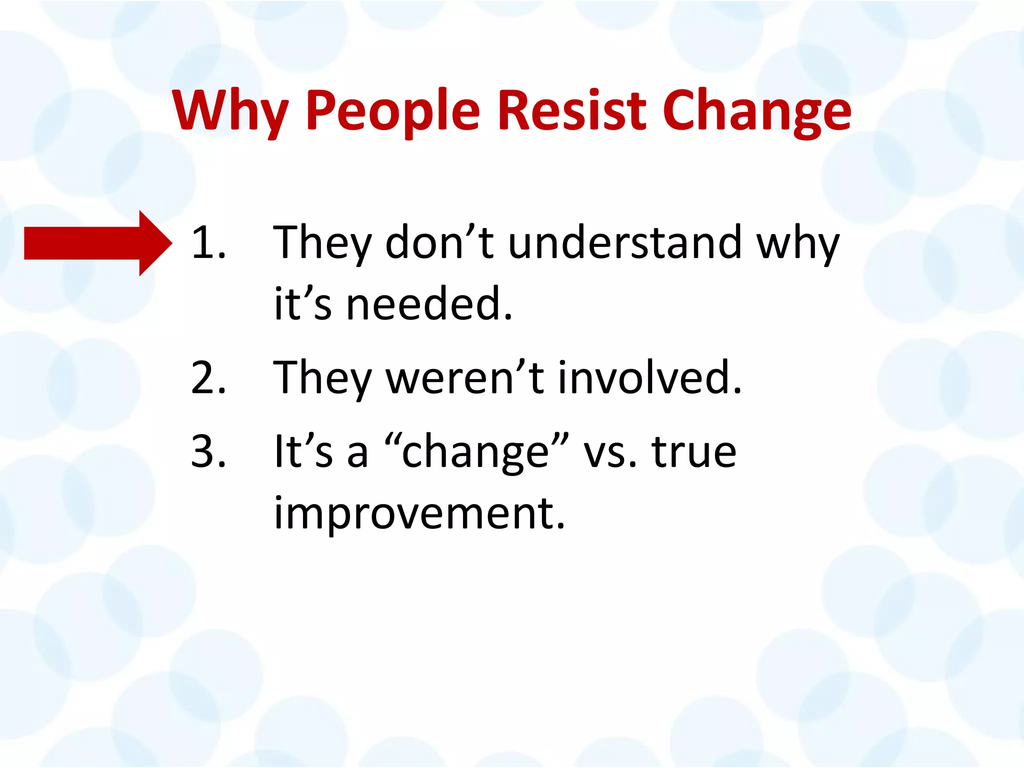 © 2014 The Karen Martin Group, Inc. 10
Why People Resist Change
1. They don’t understand why
it’s needed.
2. They weren’t involved.
3. It’s a “change” vs. true
improvement.
 
