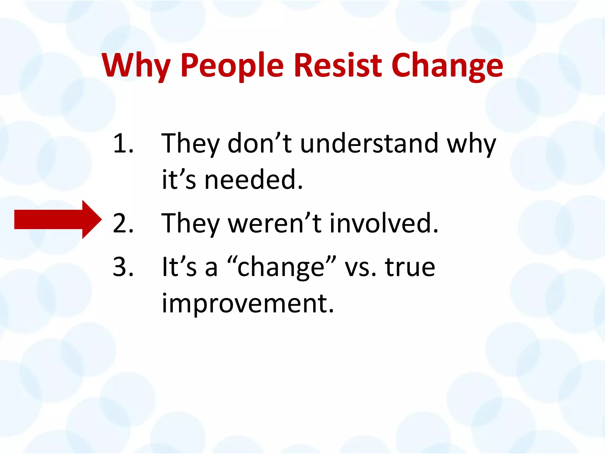 © 2014 The Karen Martin Group, Inc. 14
Why People Resist Change
1. They don’t understand why
it’s needed.
2. They weren’t involved.
3. It’s a “change” vs. true
improvement.
 