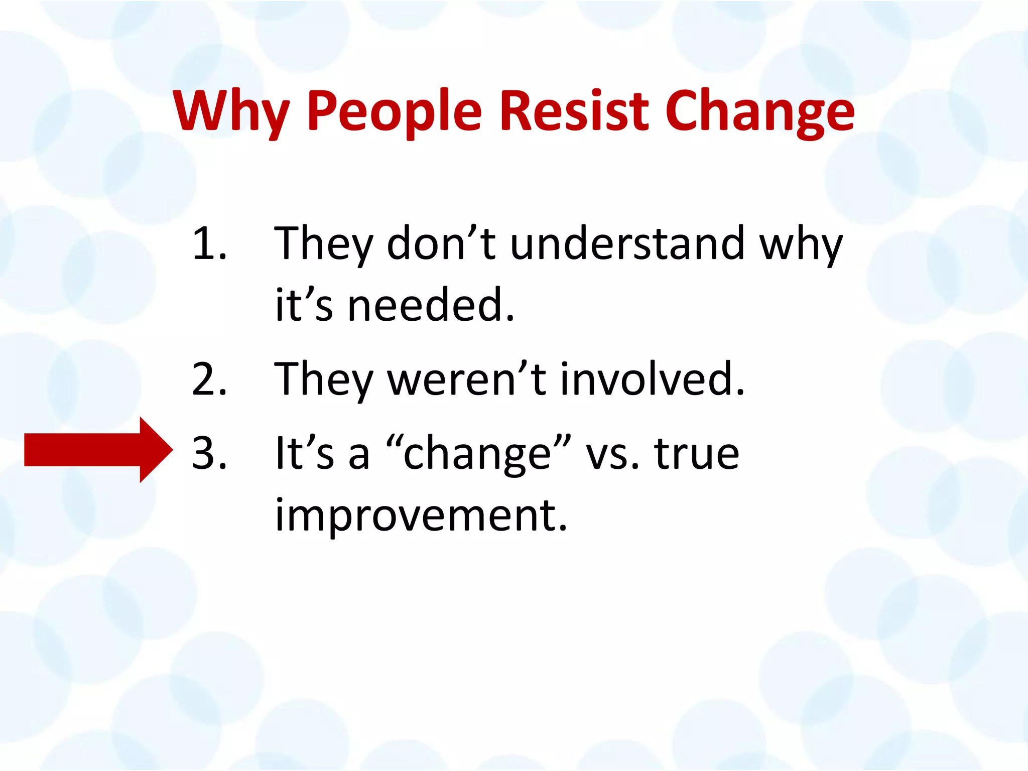© 2014 The Karen Martin Group, Inc. 22
Why People Resist Change
1. They don’t understand why
it’s needed.
2. They weren’t involved.
3. It’s a “change” vs. true
improvement.
 