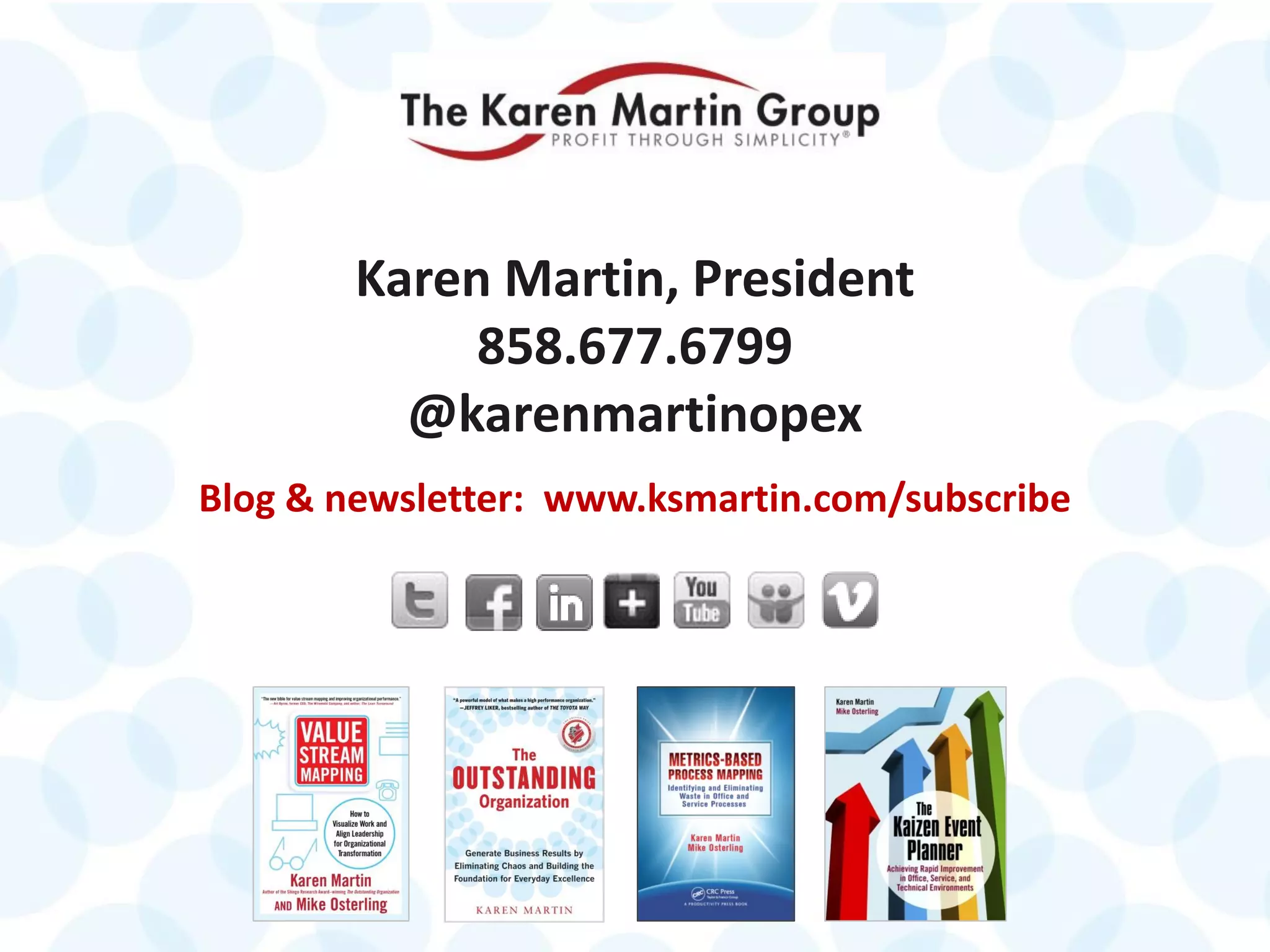 © 2014 The Karen Martin Group, Inc. 31
Karen Martin, President
858.677.6799
@karenmartinopex
Blog & newsletter: www.ksmartin.com/subscribe
 