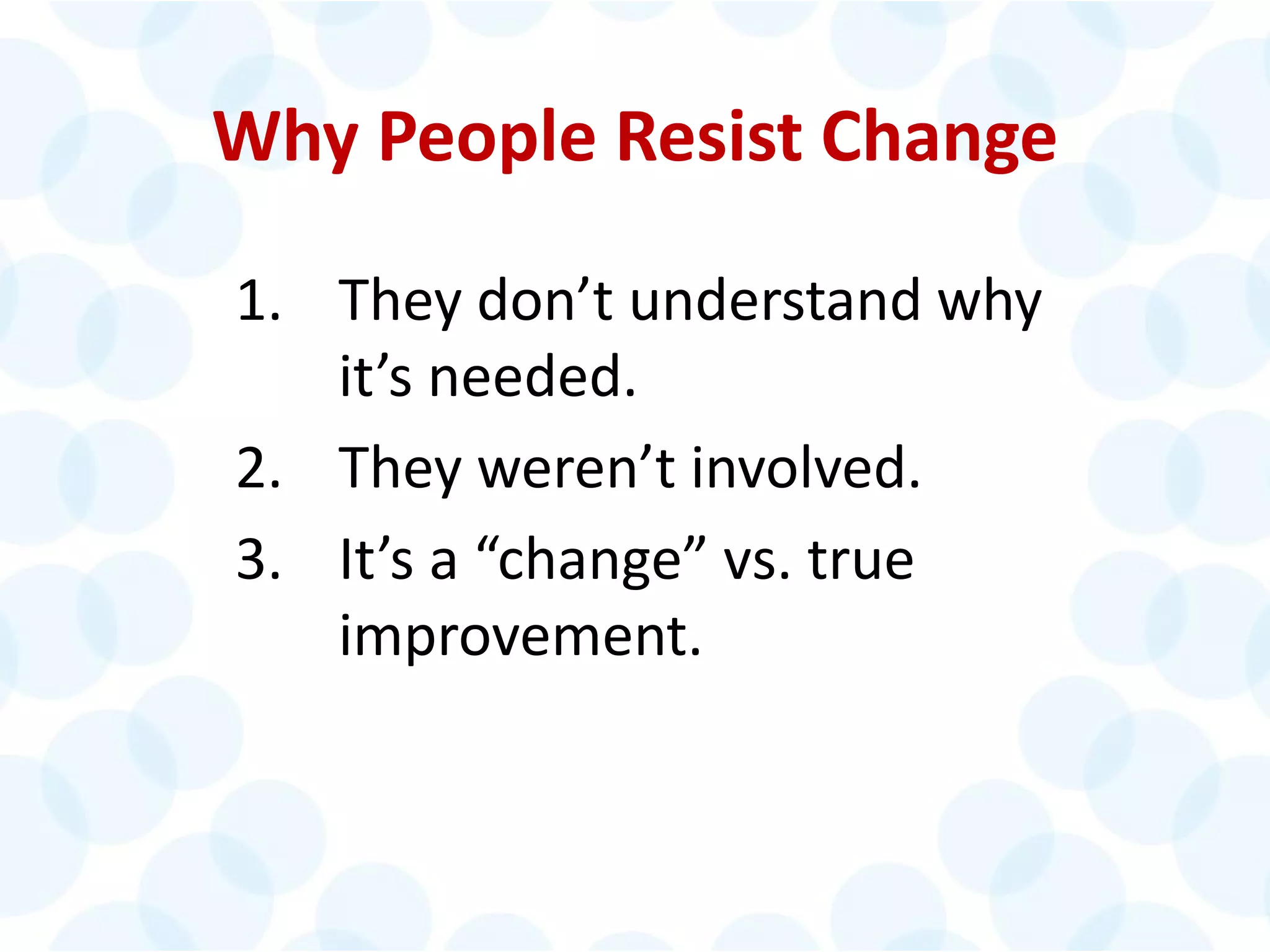 © 2014 The Karen Martin Group, Inc. 9
Why People Resist Change
1. They don’t understand why
it’s needed.
2. They weren’t involved.
3. It’s a “change” vs. true
improvement.
 