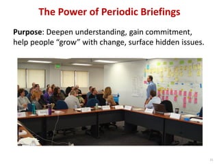 The Power of Periodic Briefings
21
Purpose: Deepen understanding, gain commitment,
help people “grow” with change, surface hidden issues.
 