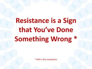 © 2014 The Karen Martin Group, Inc. 8
Resistance is a Sign
that You’ve Done
Something Wrong *
* With a few exceptions.
 