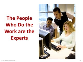© 2014 The Karen Martin Group, Inc. 16
The People
Who Do the
Work are the
Experts
 