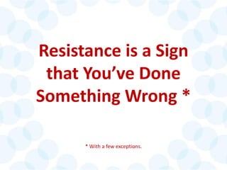 © 2014 The Karen Martin Group, Inc. 8
Resistance is a Sign
that You’ve Done
Something Wrong *
* With a few exceptions.
 