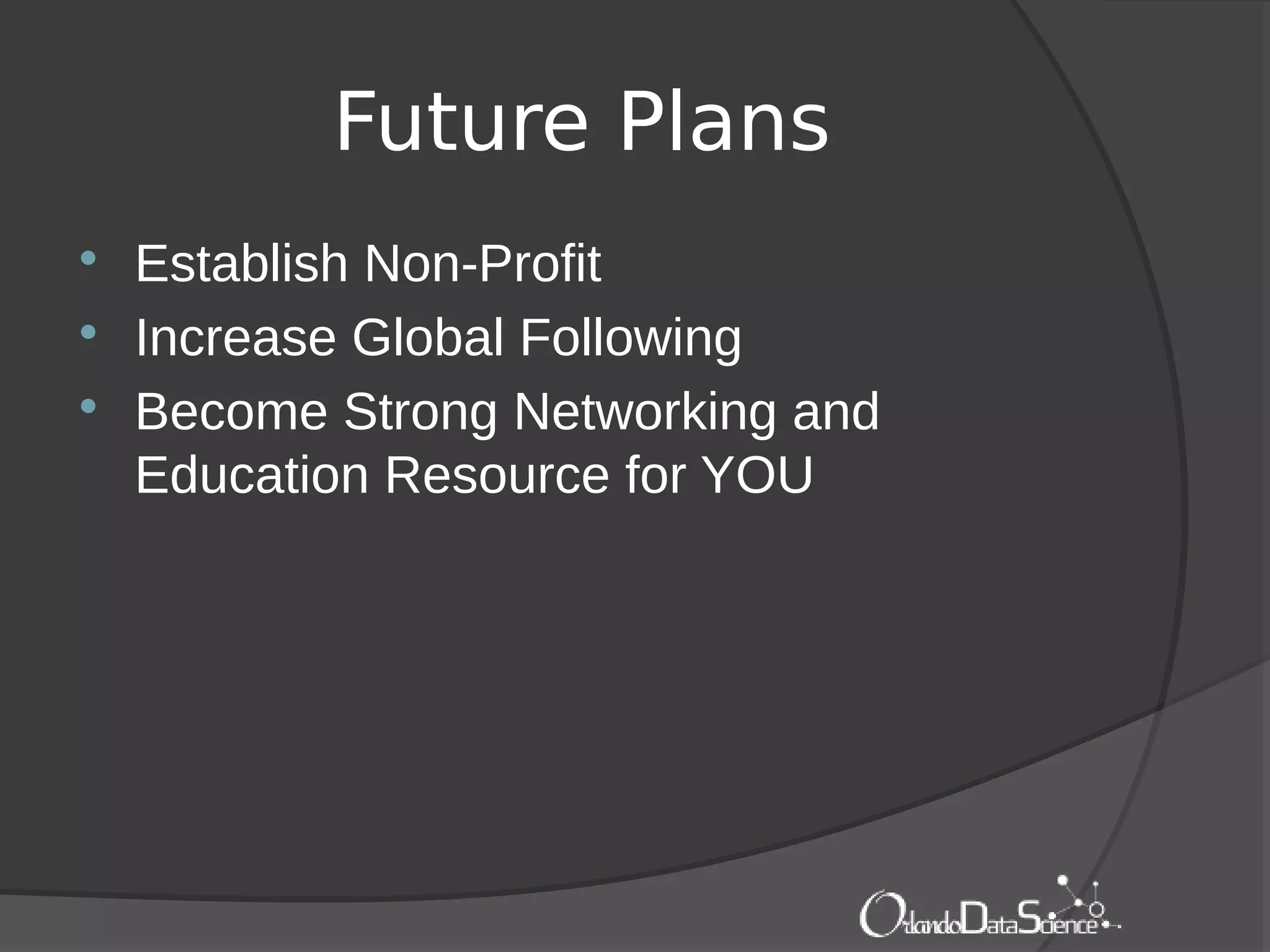 Future Plans
 Establish Non-Profit
 Increase Global Following
 Become Strong Networking and
Education Resource for YOU
 