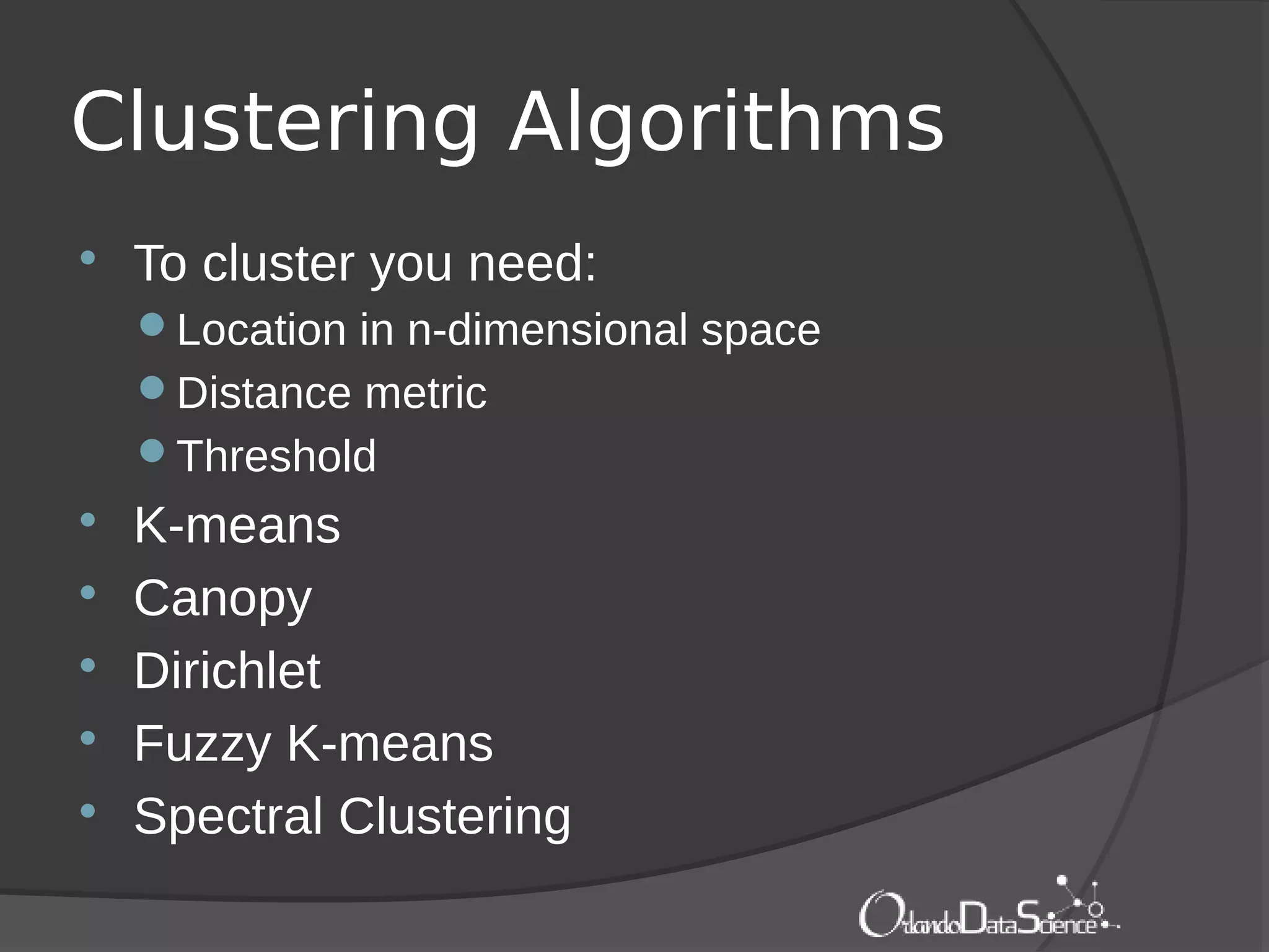 Clustering Algorithms
 To cluster you need:
Location in n-dimensional space
Distance metric
Threshold
 K-means
 Canopy
 Dirichlet
 Fuzzy K-means
 Spectral Clustering
 