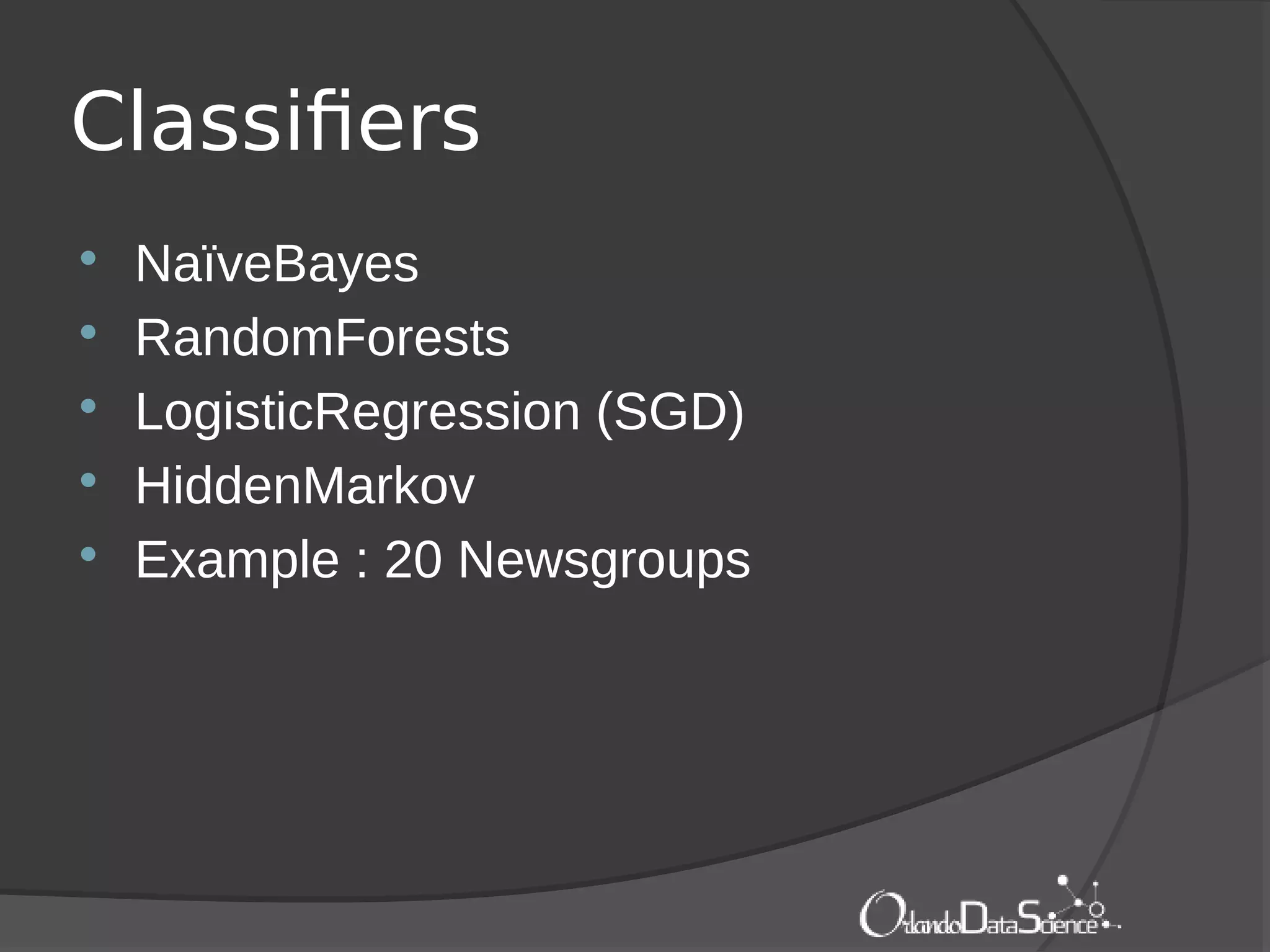 Classifiers
 NaïveBayes
 RandomForests
 LogisticRegression (SGD)
 HiddenMarkov
 Example : 20 Newsgroups
 