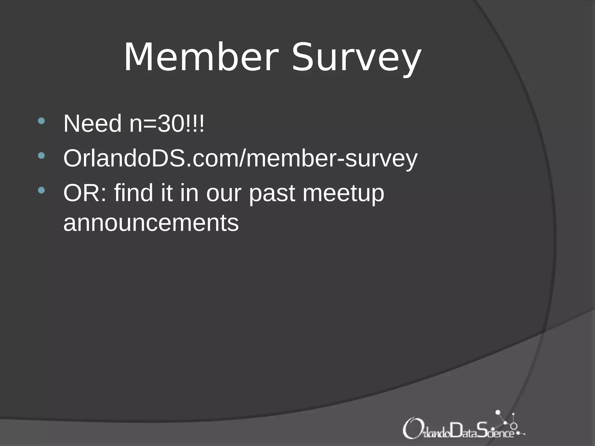 Member Survey
 Need n=30!!!
 OrlandoDS.com/member-survey
 OR: find it in our past meetup
announcements
 