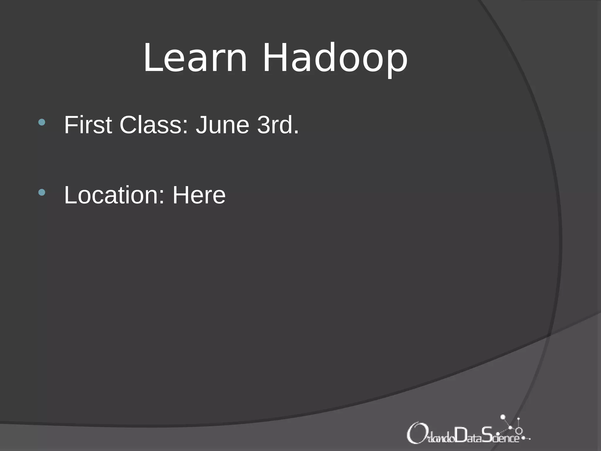 Learn Hadoop
 First Class: June 3rd.
 Location: Here
 
