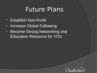 Future Plans
 Establish Non-Profit
 Increase Global Following
 Become Strong Networking and
Education Resource for YOU
 