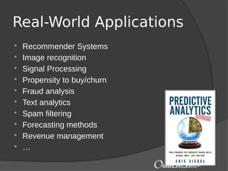 Real-World Applications
 Recommender Systems
 Image recognition
 Signal Processing
 Propensity to buy/churn
 Fraud analysis
 Text analytics
 Spam filtering
 Forecasting methods
 Revenue management
 …
 