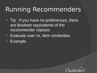Running Recommenders
 Tip : If you have no preferences, there
are Boolean equivalents of the
recommender classes
 Evaluate user vs. item similarities
 Example
 