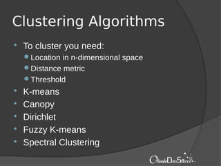 Clustering Algorithms
 To cluster you need:
Location in n-dimensional space
Distance metric
Threshold
 K-means
 Canopy
 Dirichlet
 Fuzzy K-means
 Spectral Clustering
 