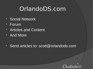 OrlandoDS.com
 Social Network
 Forum
 Articles and Content
 And More
 Send articles to: scott@orlandods.com
 