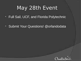 May 28th Event
 Full Sail, UCF, and Florida Polytechnic
 Submit Your Questions! @orlandodata
 