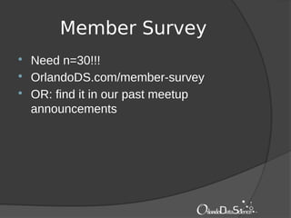 Member Survey
 Need n=30!!!
 OrlandoDS.com/member-survey
 OR: find it in our past meetup
announcements
 