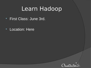 Learn Hadoop
 First Class: June 3rd.
 Location: Here
 