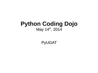 Python Coding Dojo
May 14th
, 2014
PyUGAT
 