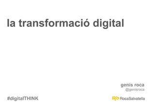 #digitalTHINK
genís roca
@genisroca
#digitalTHINK
la transformació digital
 