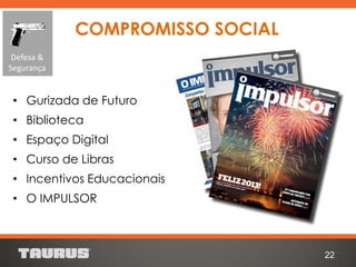 • Gurizada de Futuro
• Biblioteca
• Espaço Digital
• Curso de Libras
• Incentivos Educacionais
• O IMPULSOR
22
COMPROMISSO SOCIAL
Defesa &
Segurança
 
